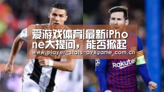 爱游戏体育|最新iPhone大提问, 能否掀起神秘盖头(图2) 爱游戏体育全站